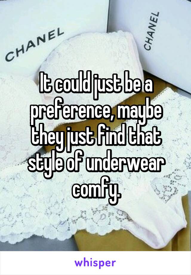 It could just be a preference, maybe they just find that style of underwear comfy.