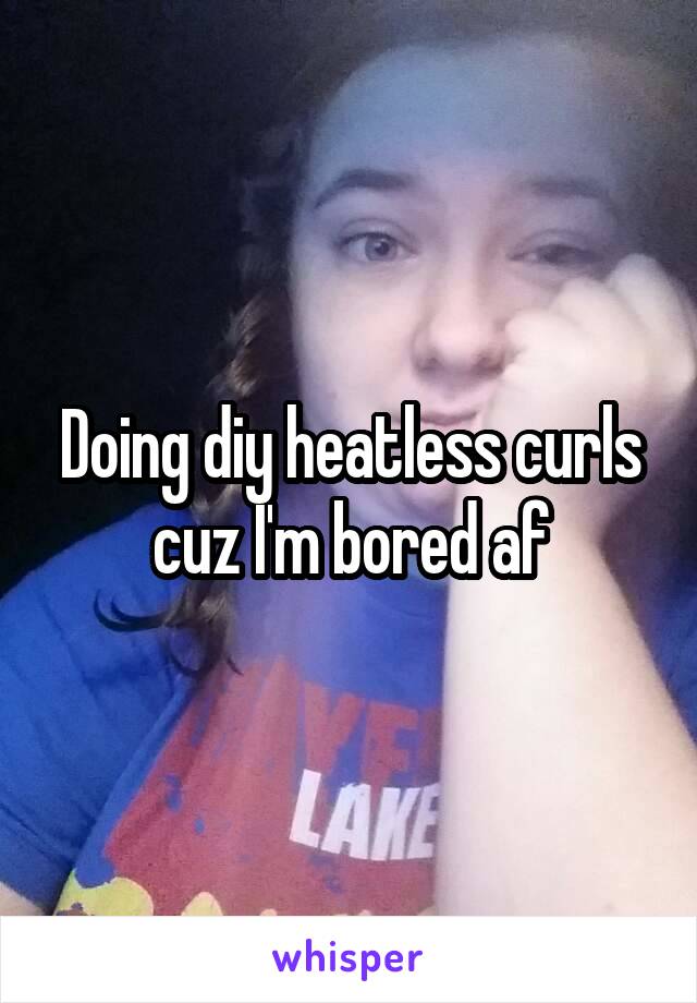 Doing diy heatless curls cuz I'm bored af