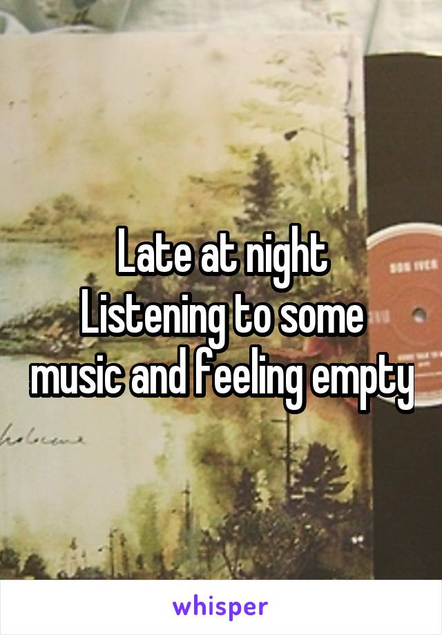 Late at night
Listening to some music and feeling empty