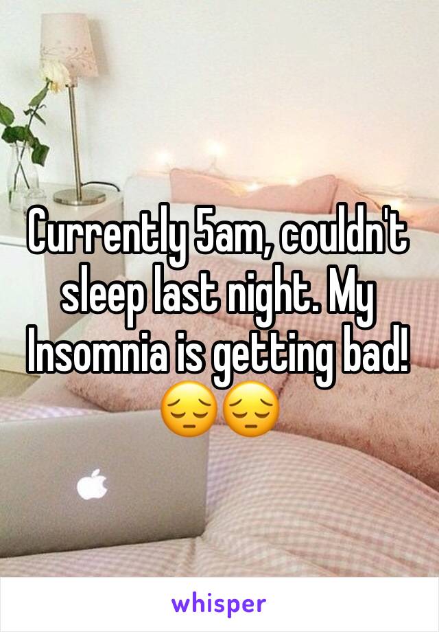 Currently 5am, couldn't sleep last night. My Insomnia is getting bad! 😔😔 