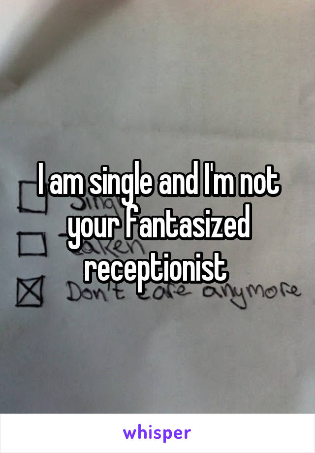 I am single and I'm not your fantasized receptionist 