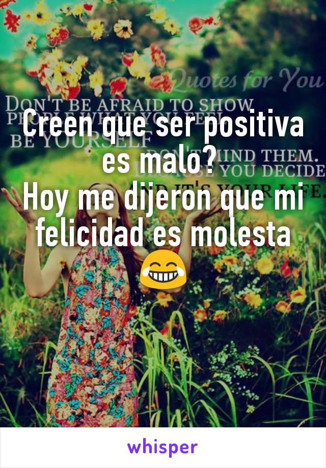 Creen que ser positiva es malo? 
Hoy me dijeron que mi felicidad es molesta
😂