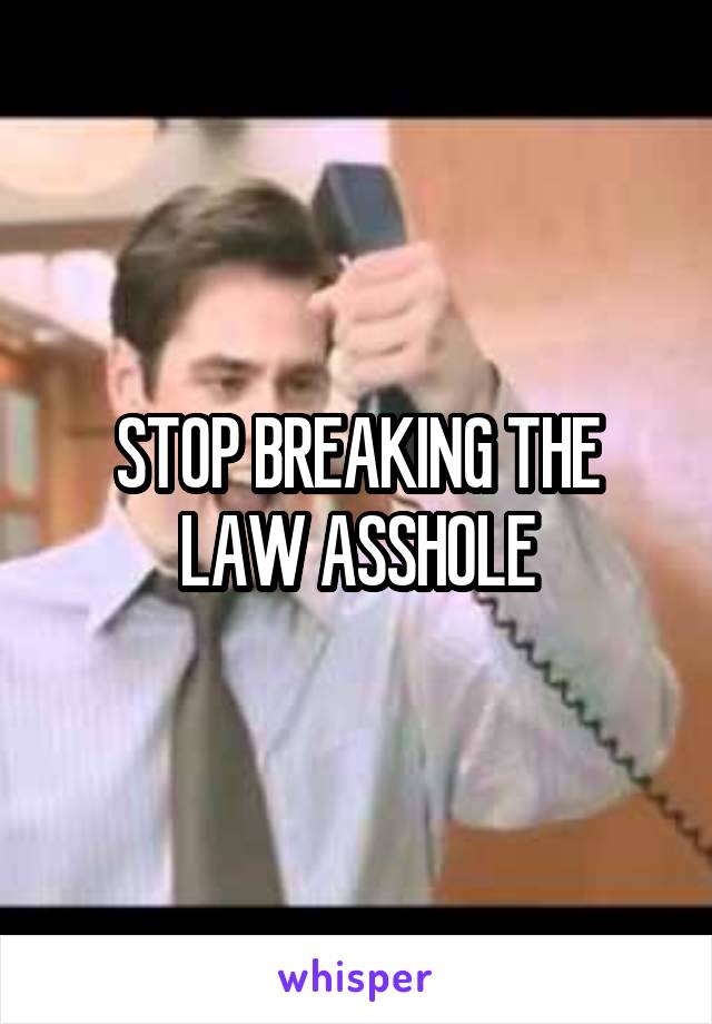 STOP BREAKING THE LAW ASSHOLE