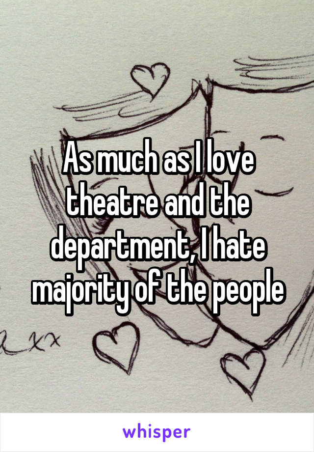 As much as I love theatre and the department, I hate majority of the people