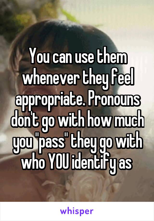 You can use them whenever they feel appropriate. Pronouns don't go with how much you "pass" they go with who YOU identify as 