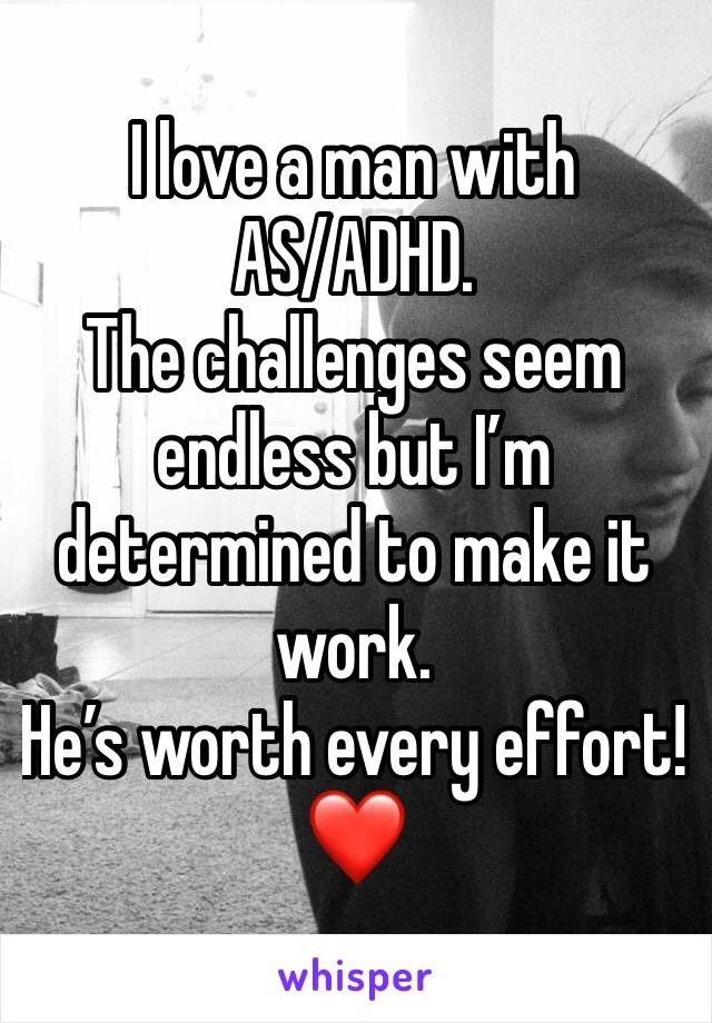 I love a man with AS/ADHD.
The challenges seem endless but I’m determined to make it work.
He’s worth every effort!
❤️