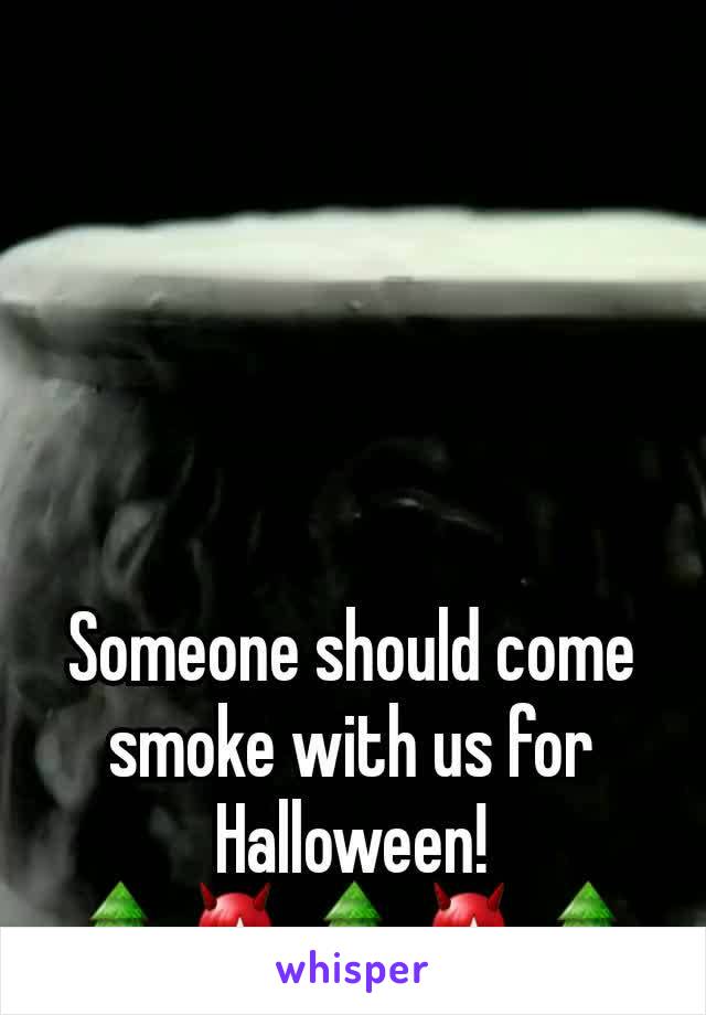 Someone should come smoke with us for Halloween!
🌲👿🌲👿🌲