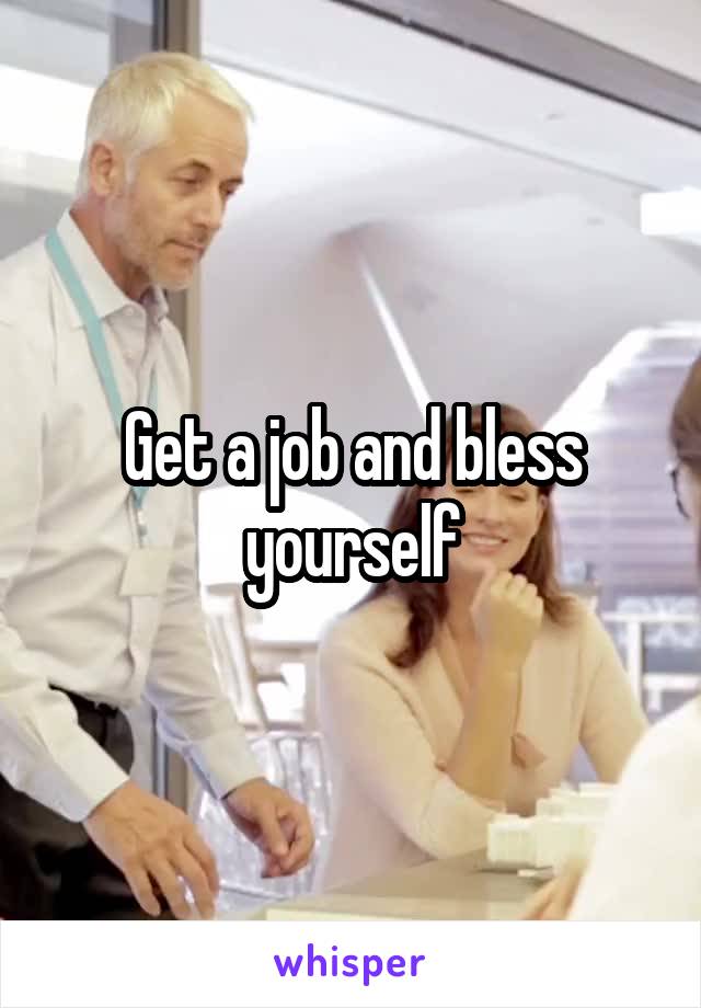 Get a job and bless yourself