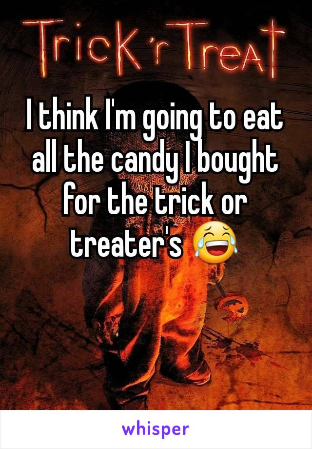 I think I'm going to eat all the candy I bought for the trick or treater's 😂