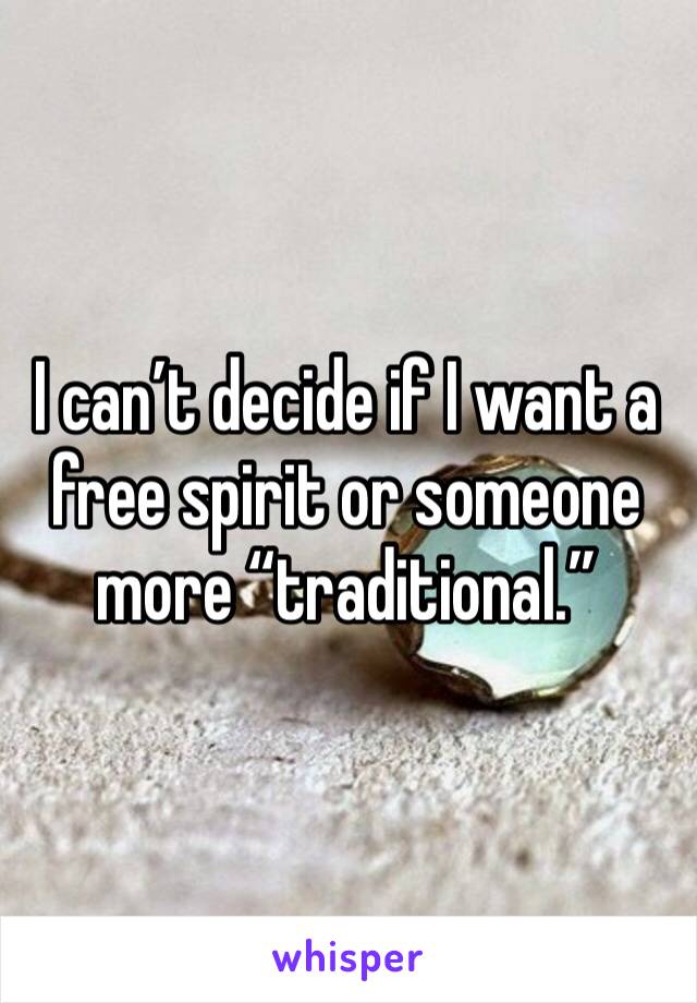 I can’t decide if I want a free spirit or someone more “traditional.” 