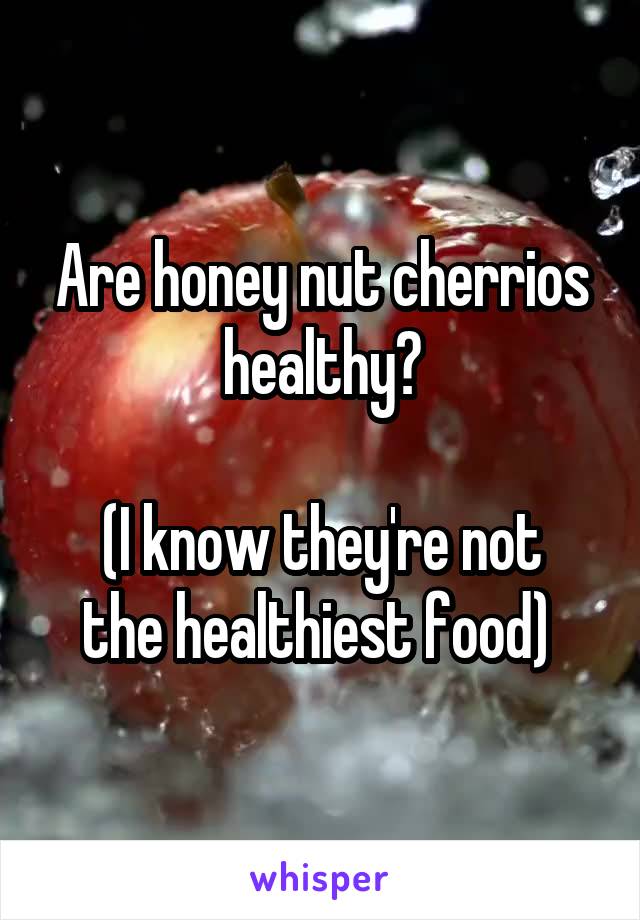 Are honey nut cherrios healthy?

(I know they're not the healthiest food) 