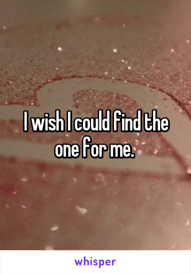 I wish I could find the one for me. 