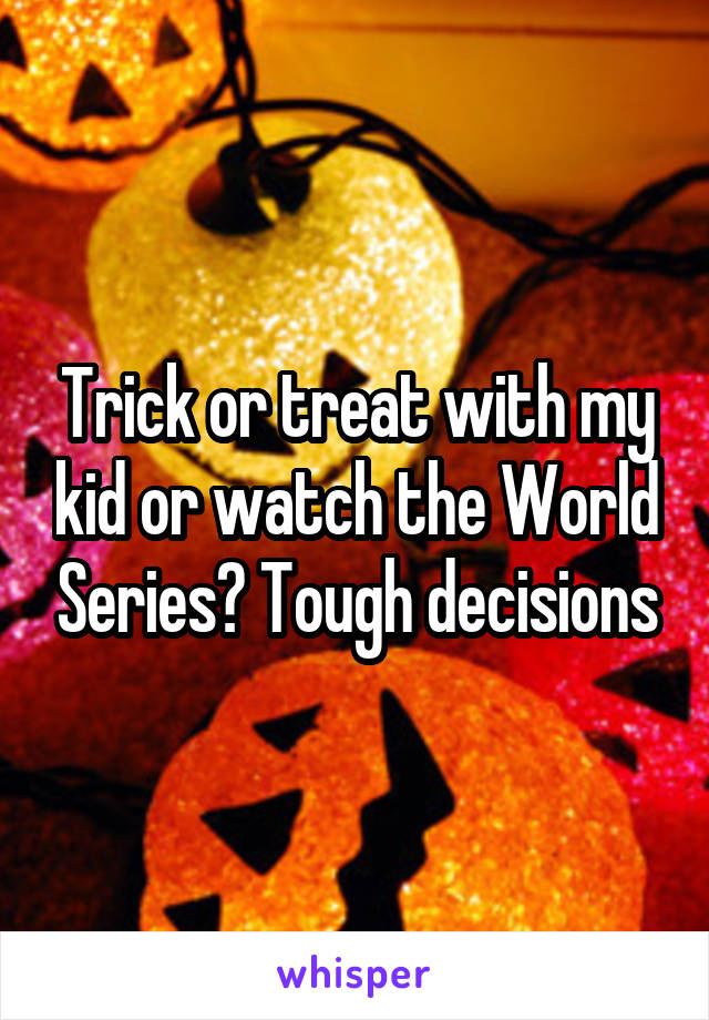 Trick or treat with my kid or watch the World Series? Tough decisions