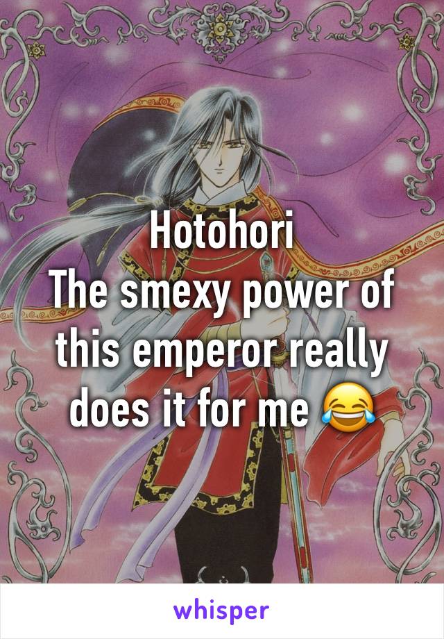 Hotohori
The smexy power of this emperor really does it for me 😂