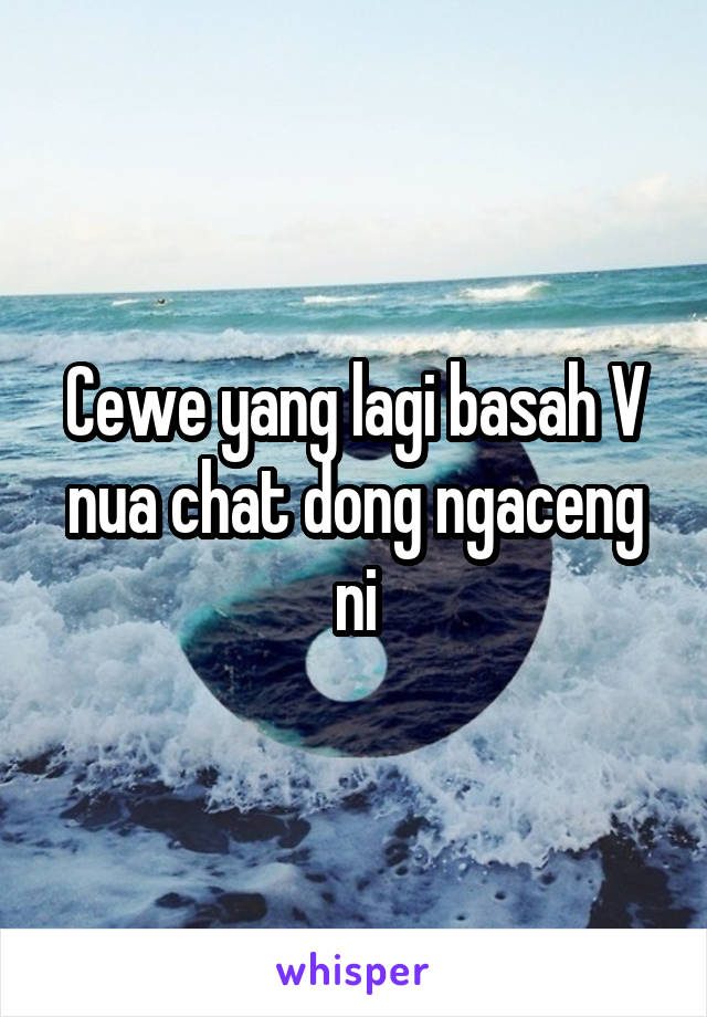 Cewe yang lagi basah V nua chat dong ngaceng ni