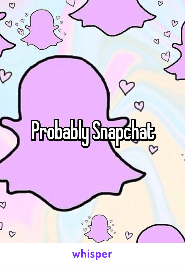 Probably Snapchat