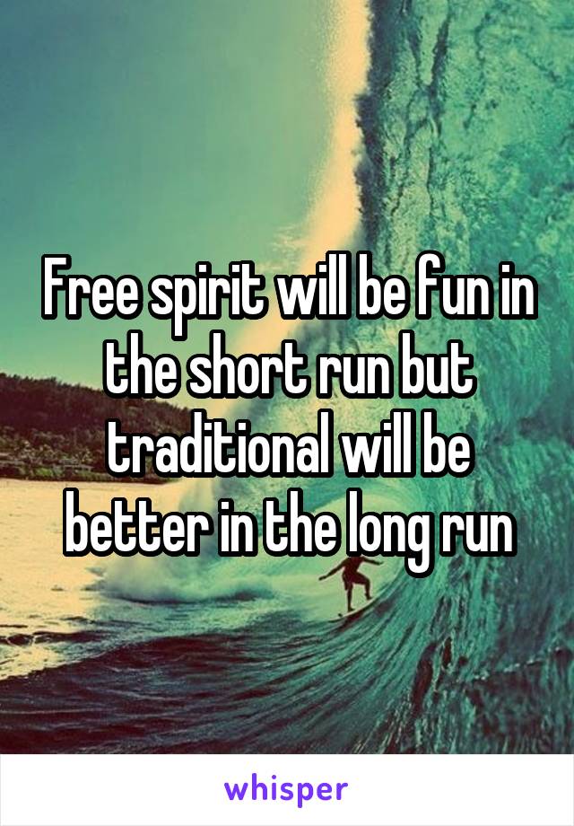 Free spirit will be fun in the short run but traditional will be better in the long run