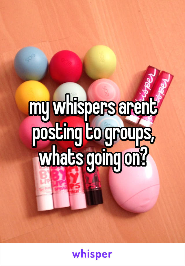 my whispers arent posting to groups, whats going on?