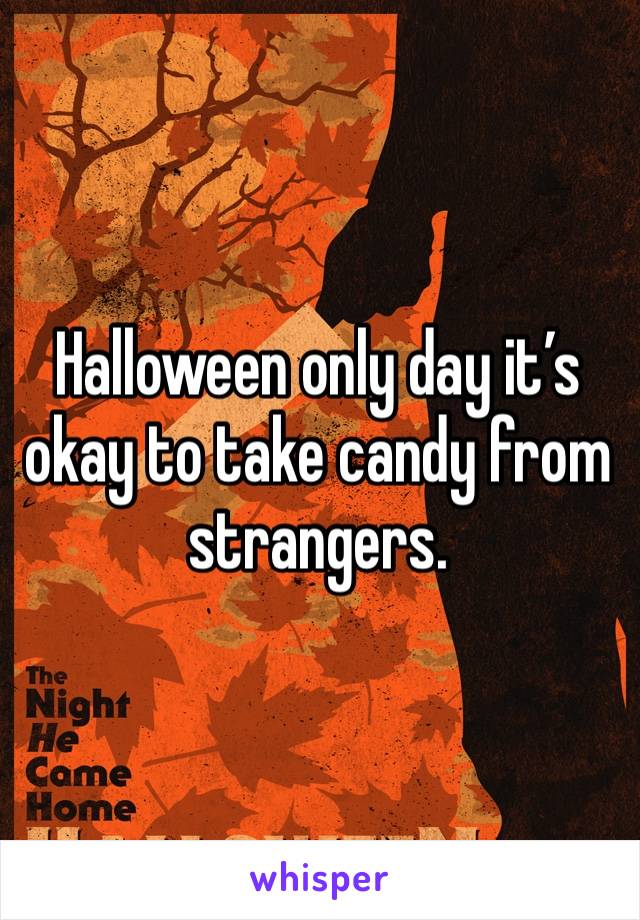 Halloween only day it’s okay to take candy from strangers. 