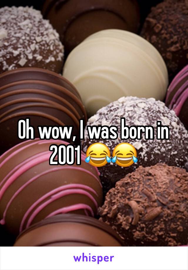 Oh wow, I was born in 2001 😂😂