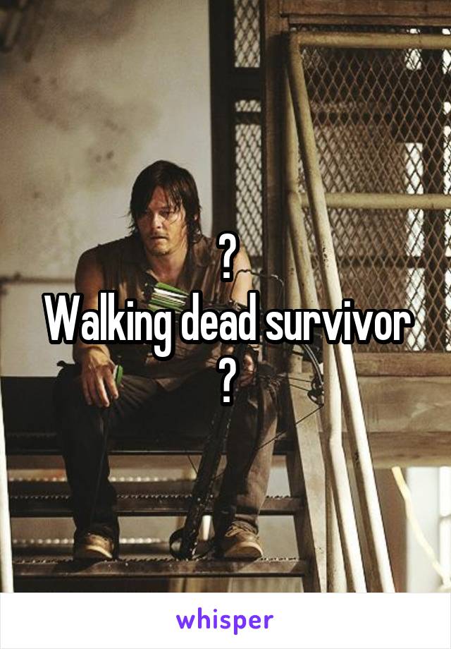 ?
Walking dead survivor
?