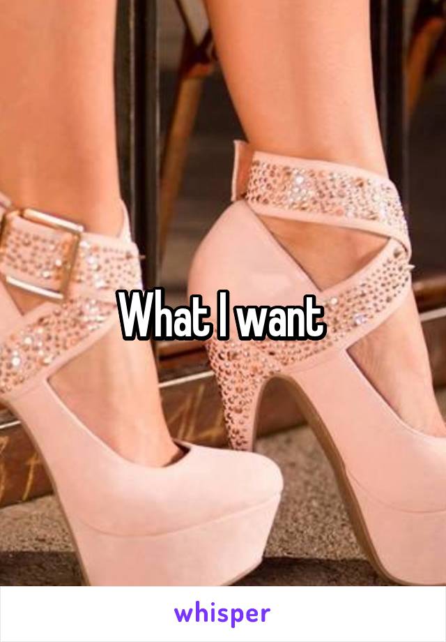 What I want 