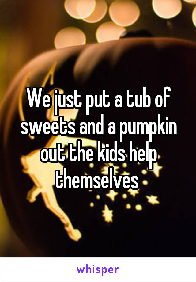 We just put a tub of sweets and a pumpkin out the kids help themselves 