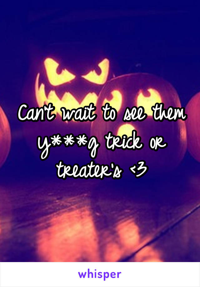 Can't wait to see them y***g trick or treater's <3