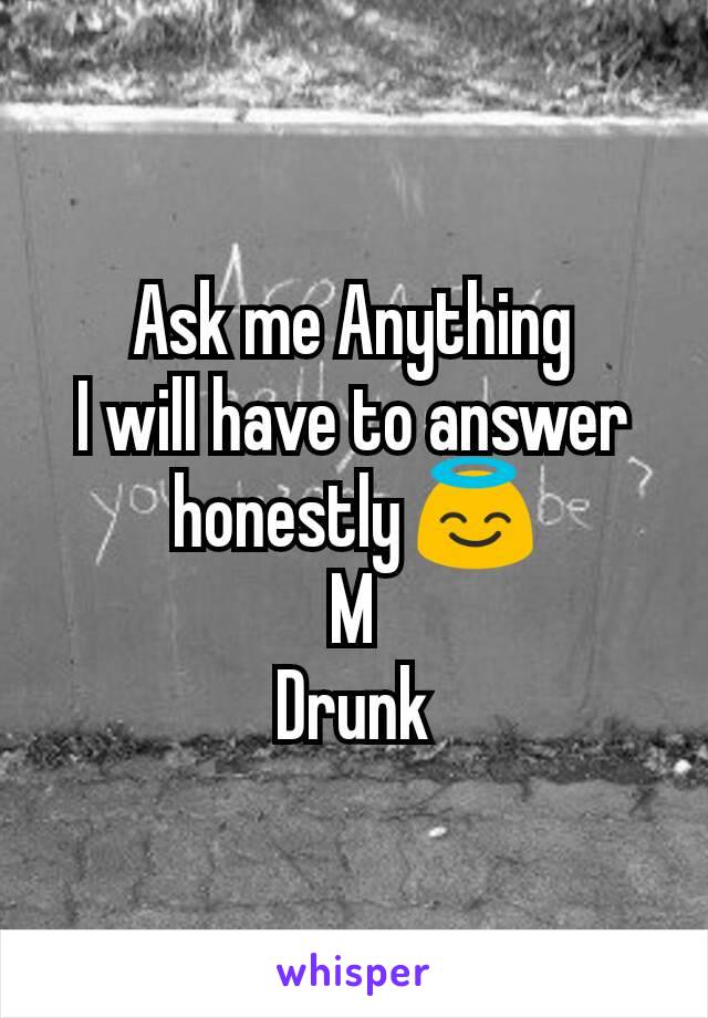 Ask me Anything
I will have to answer honestly 😇
M
Drunk