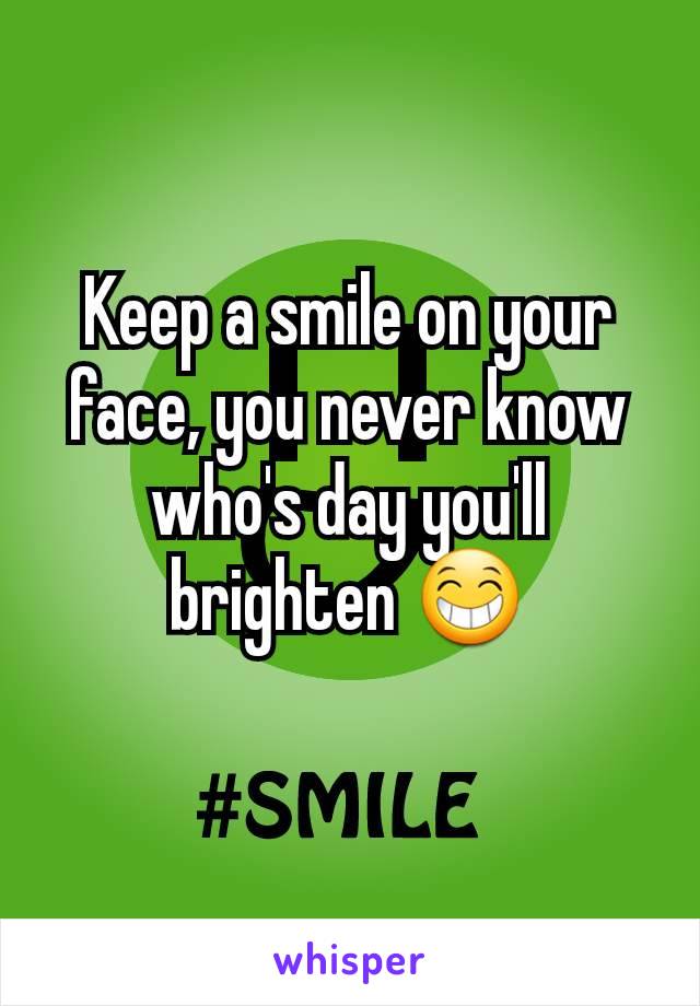 Keep a smile on your face, you never know who's day you'll brighten 😁