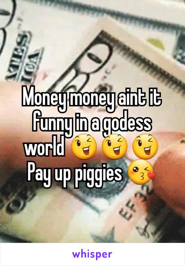 Money money aint it funny in a godess world 😉😉😉
Pay up piggies 😘