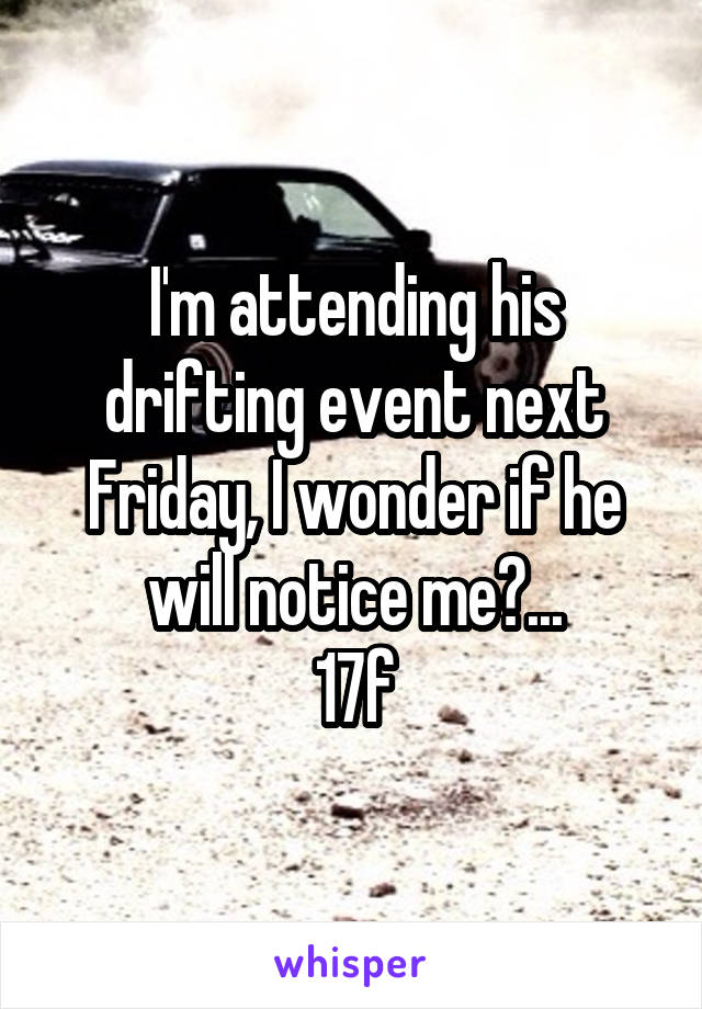 I'm attending his drifting event next Friday, I wonder if he will notice me?...
17f