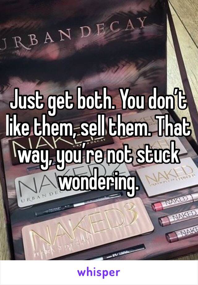 Just get both. You don’t like them, sell them. That way, you’re not stuck wondering. 