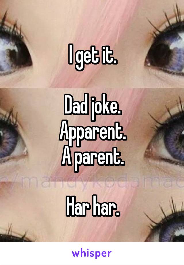 I get it.

Dad joke.
Apparent.
A parent.

Har har.