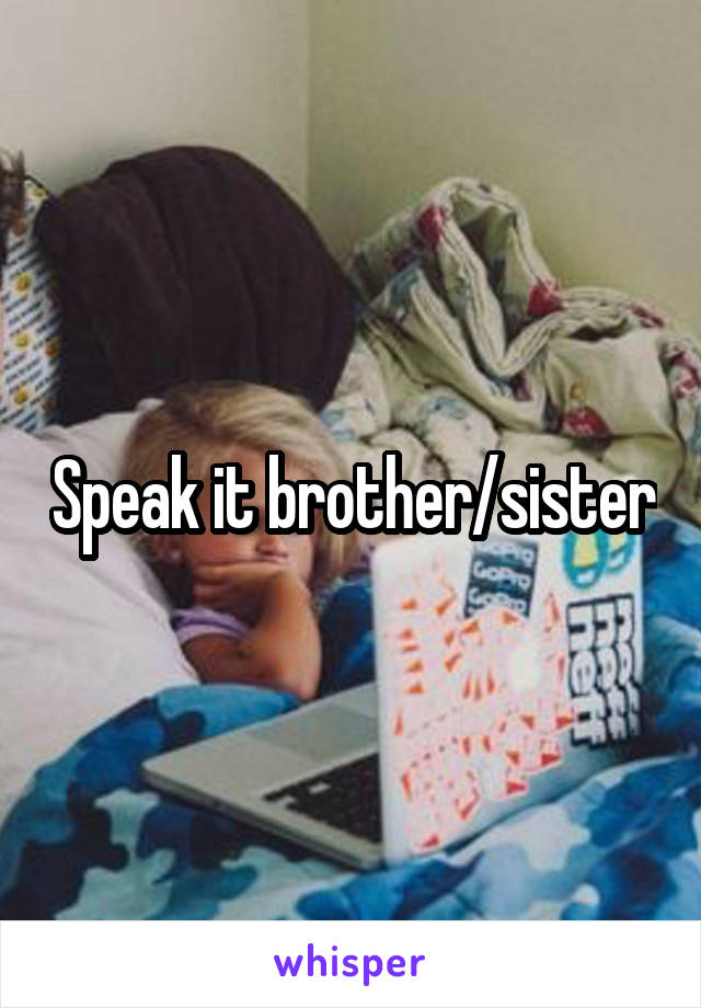 Speak it brother/sister