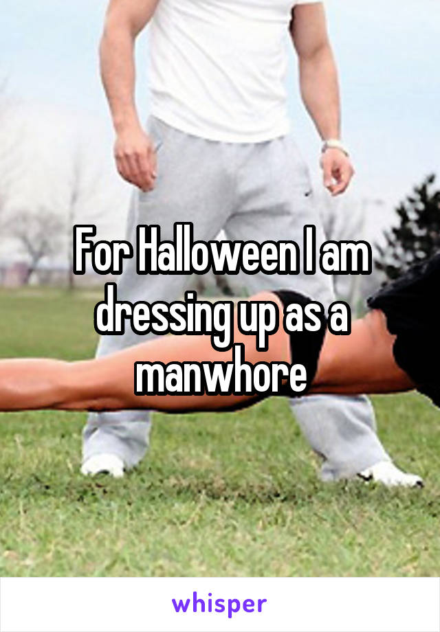 For Halloween I am dressing up as a manwhore