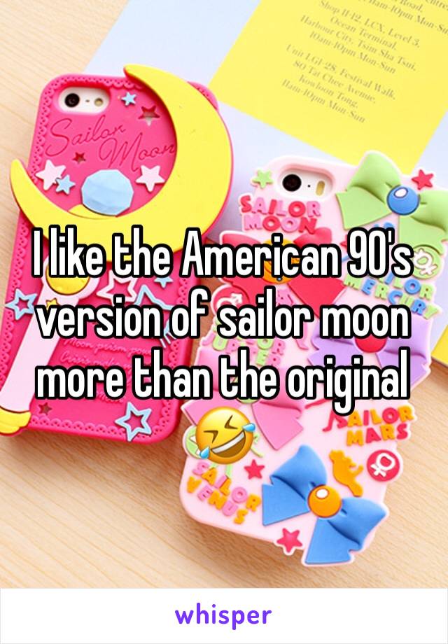 I like the American 90's version of sailor moon more than the original 🤣