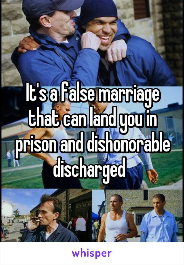 It's a false marriage that can land you in prison and dishonorable discharged  