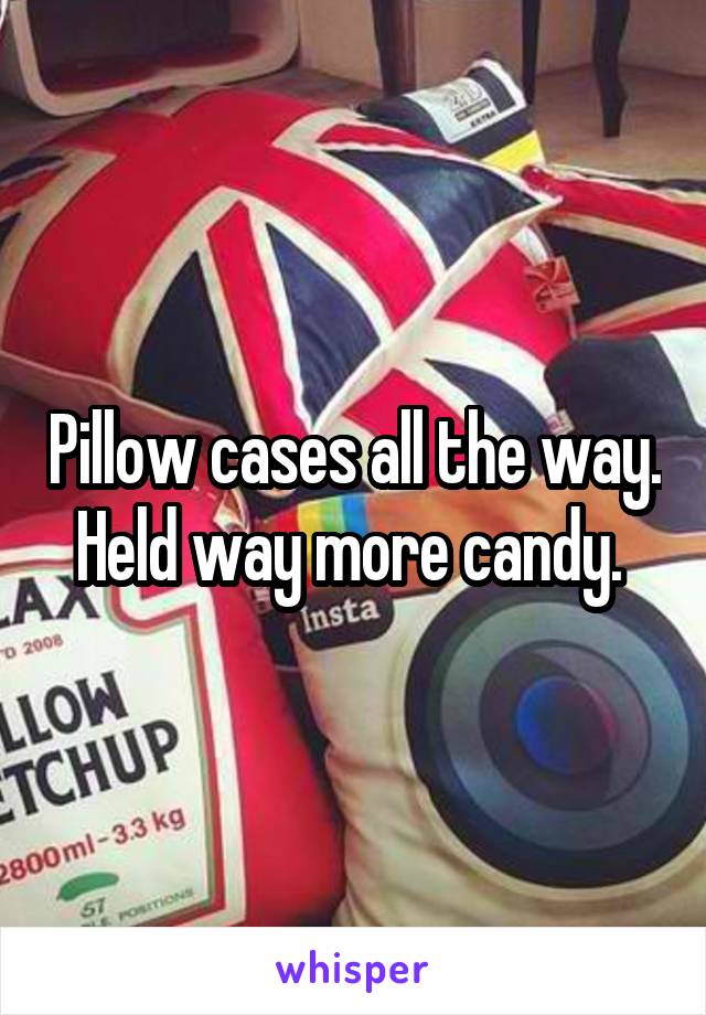 Pillow cases all the way. Held way more candy. 