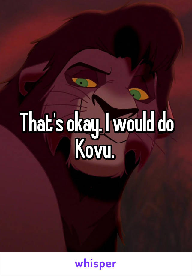 That's okay. I would do Kovu. 