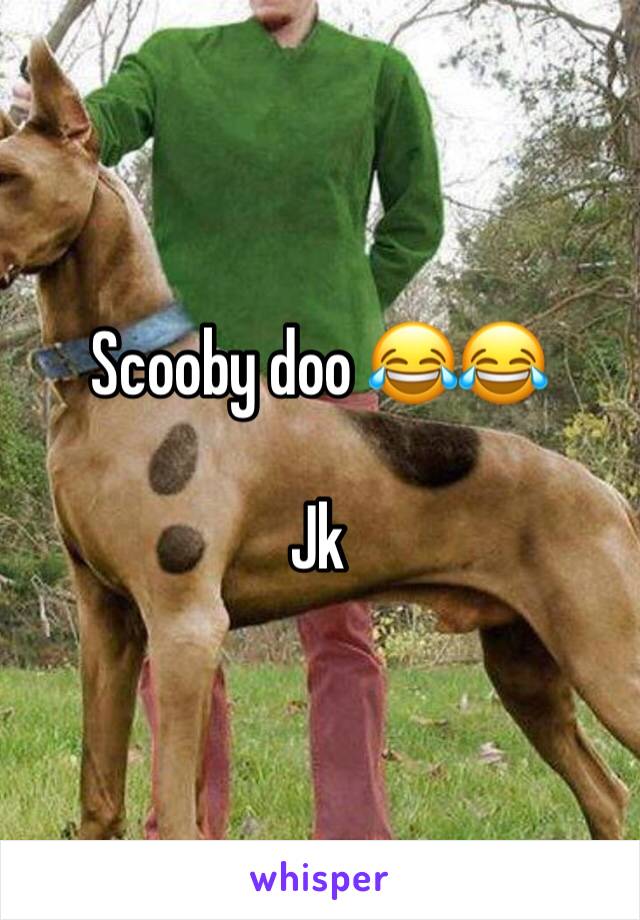 Scooby doo 😂😂

Jk