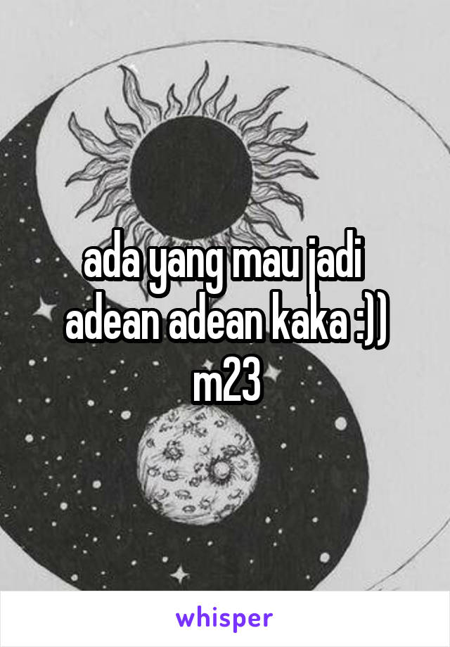 ada yang mau jadi 
adean adean kaka :))
m23