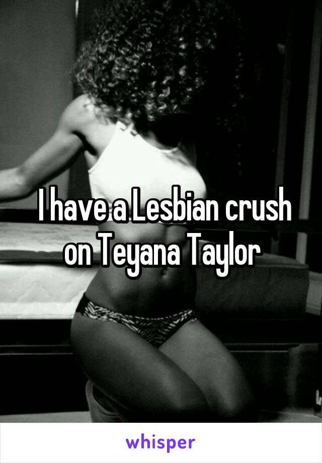  I have a Lesbian crush on Teyana Taylor