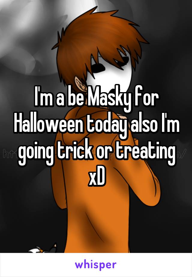 I'm a be Masky for Halloween today also I'm going trick or treating xD