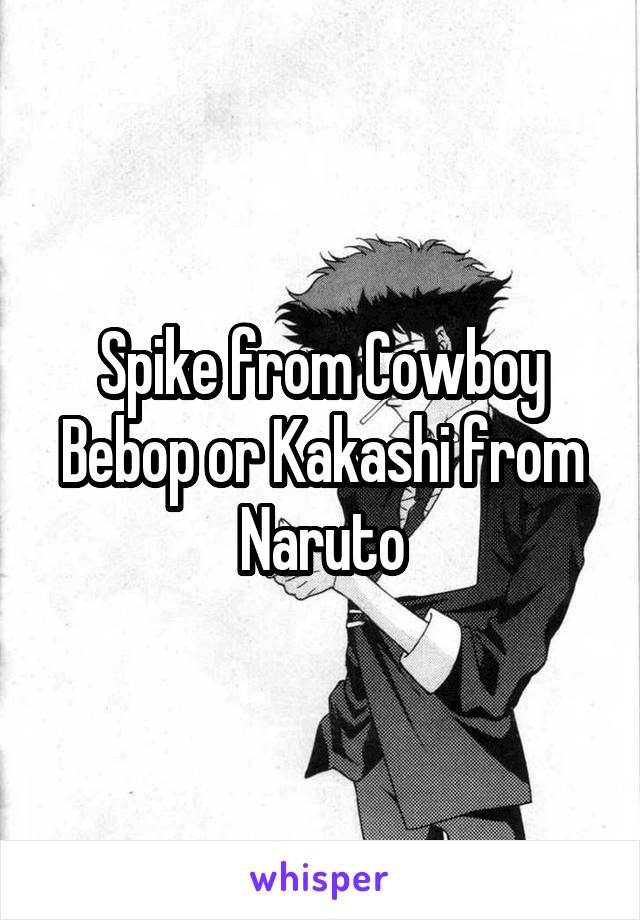 Spike from Cowboy Bebop or Kakashi from Naruto