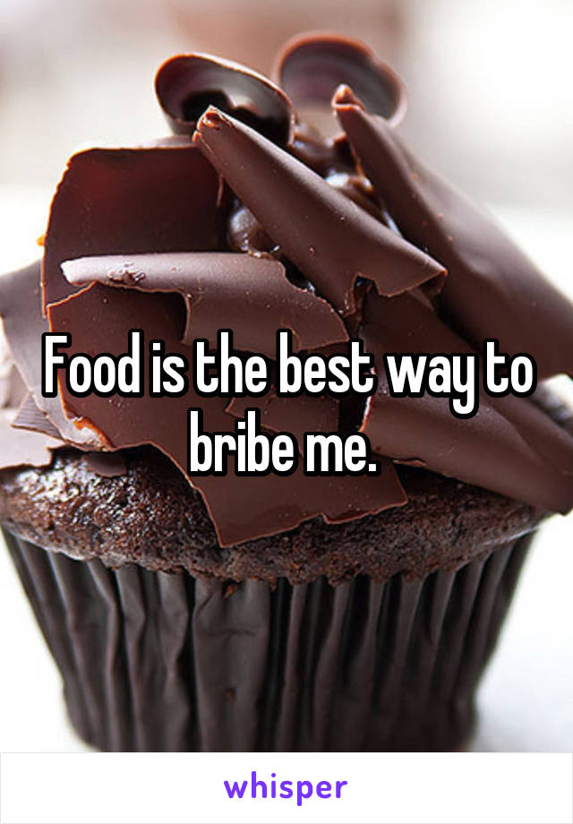 Food is the best way to bribe me. 