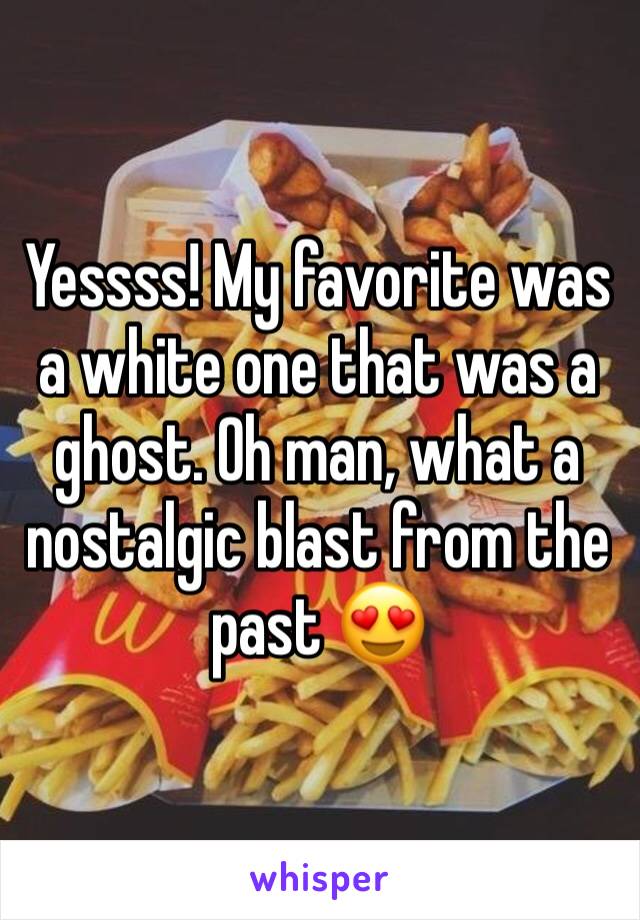 Yessss! My favorite was a white one that was a ghost. Oh man, what a nostalgic blast from the past 😍