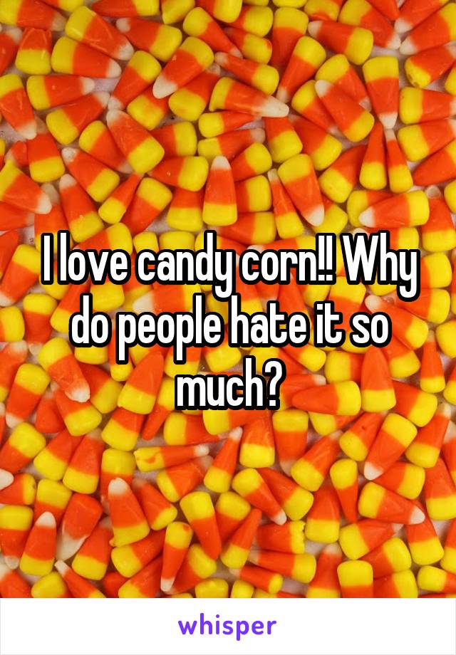 I love candy corn!! Why do people hate it so much?