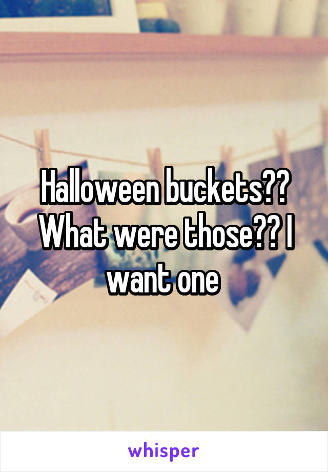 Halloween buckets?? What were those?? I want one 