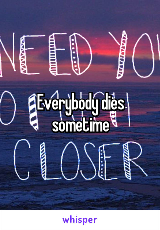 Everybody dies sometime